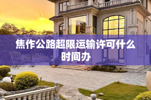焦作公路超限运输许可什么时间办