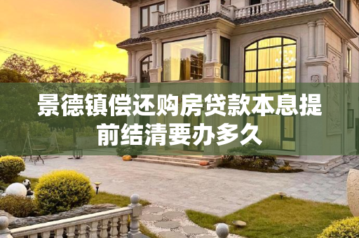 景德镇偿还购房贷款本息提前结清要办多久