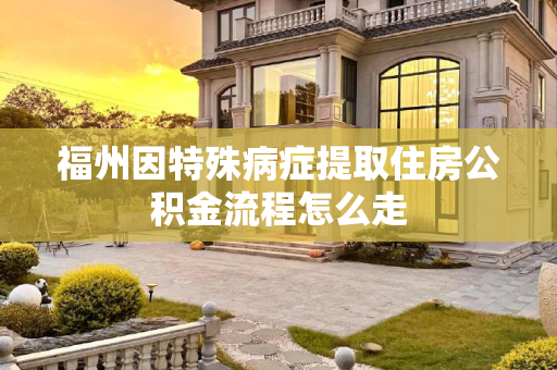 福州因特殊病症提取住房公积金流程怎么走