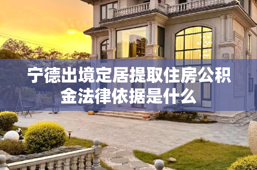 宁德出境定居提取住房公积金法律依据是什么