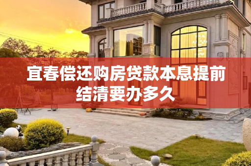 宜春偿还购房贷款本息提前结清要办多久