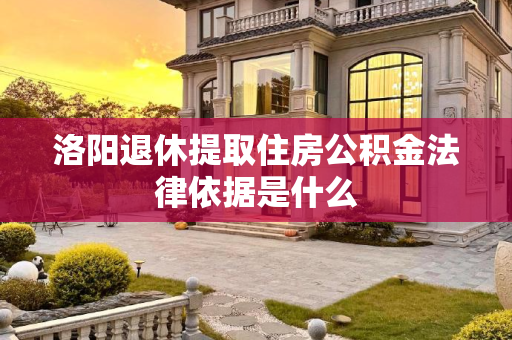 洛阳退休提取住房公积金法律依据是什么