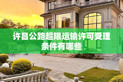 许昌公路超限运输许可受理条件有哪些