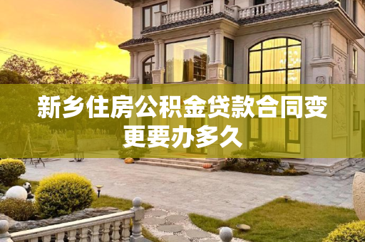 新乡住房公积金贷款合同变更要办多久