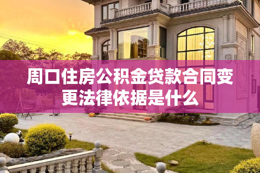 周口住房公积金贷款合同变更法律依据是什么
