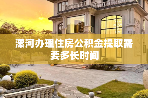 漯河办理住房公积金提取需要多长时间