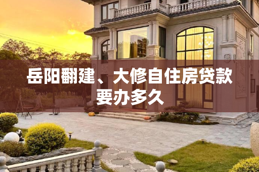 岳阳翻建、大修自住房贷款要办多久