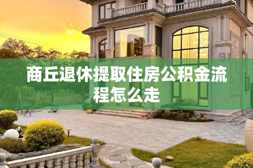 商丘退休提取住房公积金流程怎么走