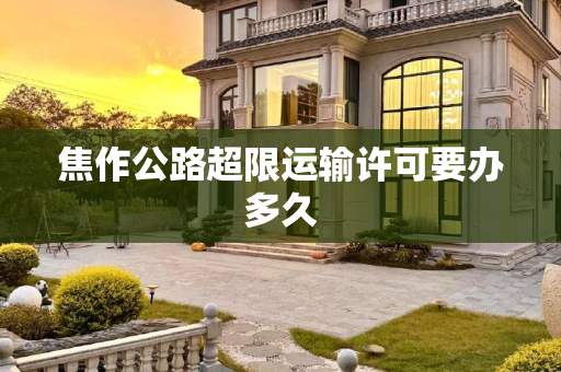 焦作公路超限运输许可要办多久