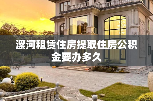 漯河租赁住房提取住房公积金要办多久