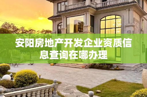安阳房地产开发企业资质信息查询在哪办理