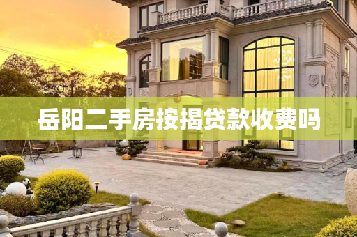 岳阳二手房按揭贷款收费吗