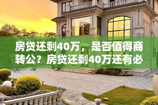 房贷还剩40万，是否值得商转公？房贷还剩40万还有必要商转公吗