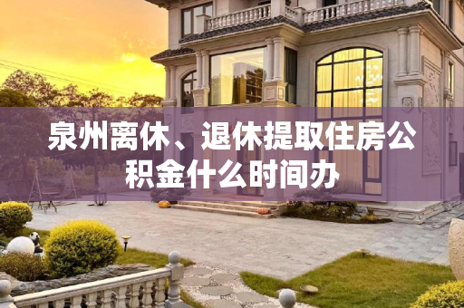泉州离休、退休提取住房公积金什么时间办