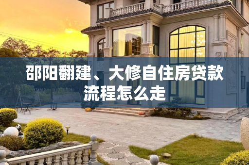 邵阳翻建、大修自住房贷款流程怎么走