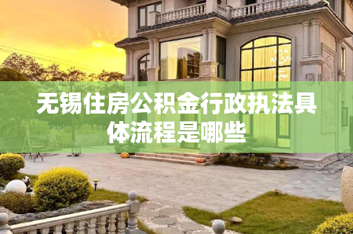 无锡住房公积金行政执法具体流程是哪些