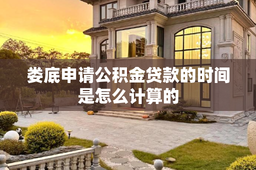 娄底申请公积金贷款的时间是怎么计算的
