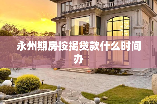 永州期房按揭贷款什么时间办