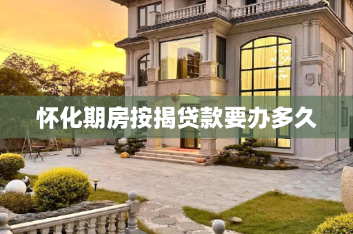 怀化期房按揭贷款要办多久