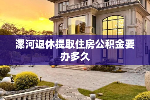 漯河退休提取住房公积金要办多久
