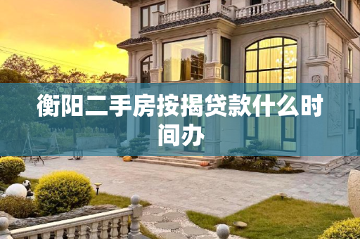 衡阳二手房按揭贷款什么时间办