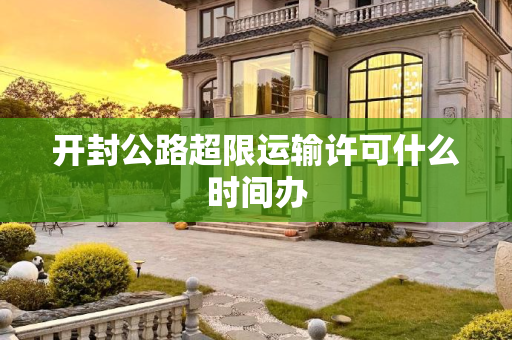 开封公路超限运输许可什么时间办