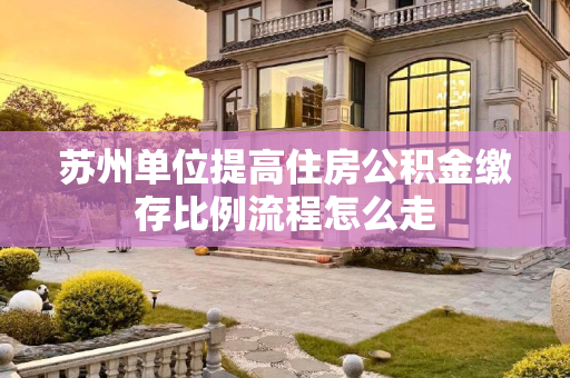 苏州单位提高住房公积金缴存比例流程怎么走
