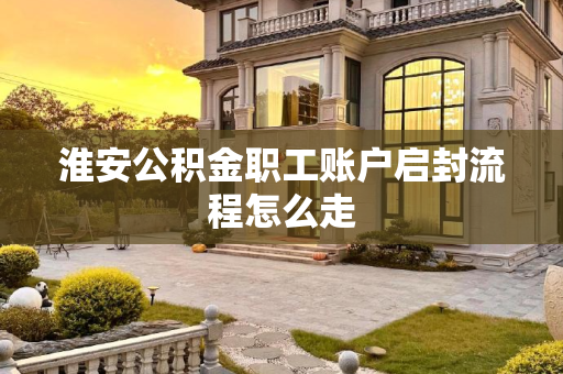 淮安公积金职工账户启封流程怎么走
