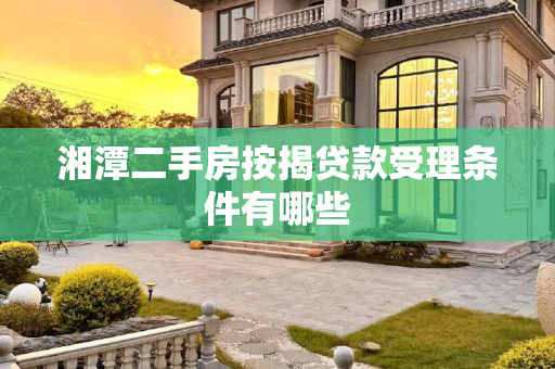 湘潭二手房按揭贷款受理条件有哪些