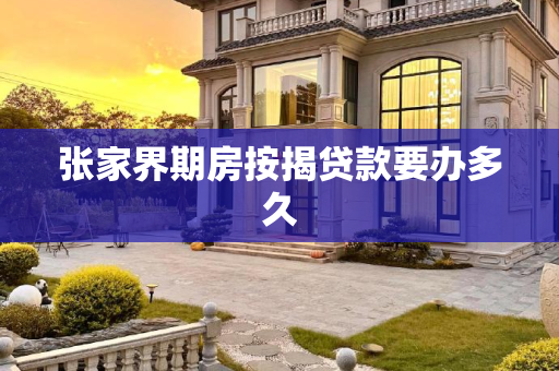 张家界期房按揭贷款要办多久