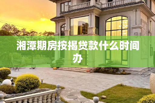 湘潭期房按揭贷款什么时间办