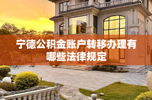 宁德公积金账户转移办理有哪些法律规定