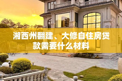 湘西州翻建、大修自住房贷款需要什么材料
