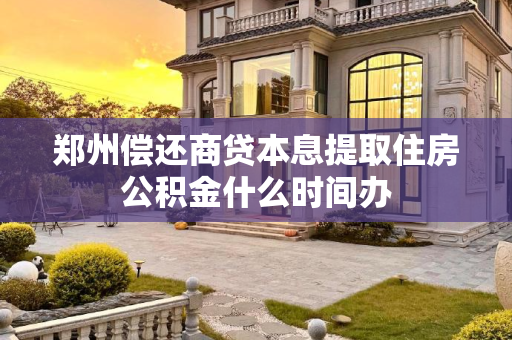 郑州偿还商贷本息提取住房公积金什么时间办