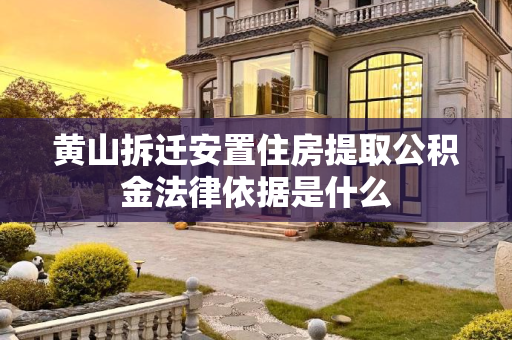 黄山拆迁安置住房提取公积金法律依据是什么
