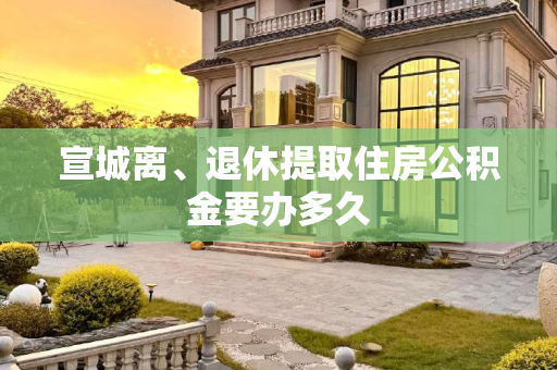 宣城离、退休提取住房公积金要办多久