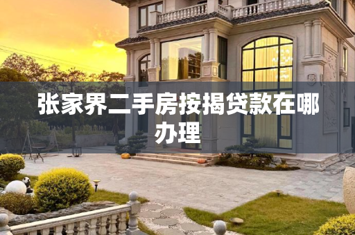 张家界二手房按揭贷款在哪办理
