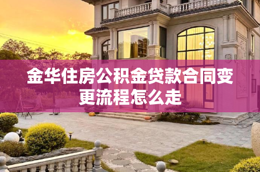 金华住房公积金贷款合同变更流程怎么走