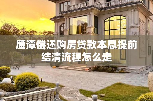 鹰潭偿还购房贷款本息提前结清流程怎么走