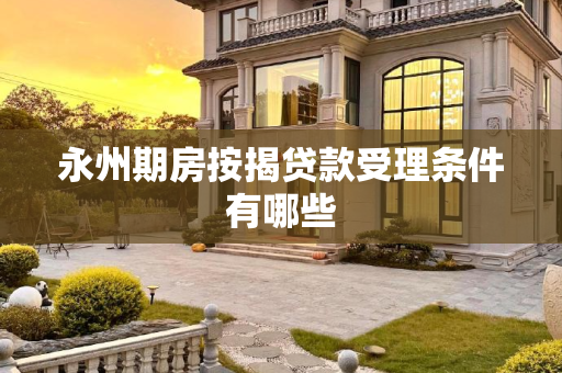 永州期房按揭贷款受理条件有哪些