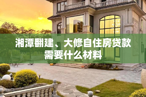 湘潭翻建、大修自住房贷款需要什么材料