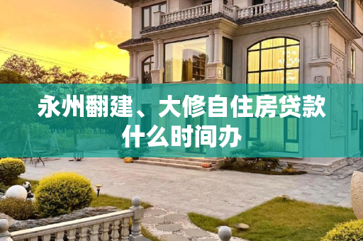 永州翻建、大修自住房贷款什么时间办