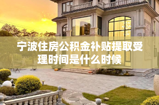 宁波住房公积金补贴提取受理时间是什么时候