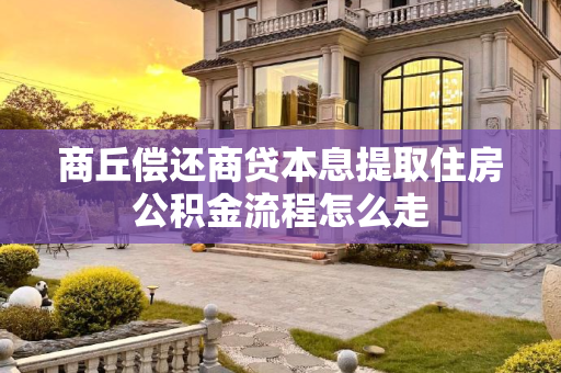 商丘偿还商贷本息提取住房公积金流程怎么走