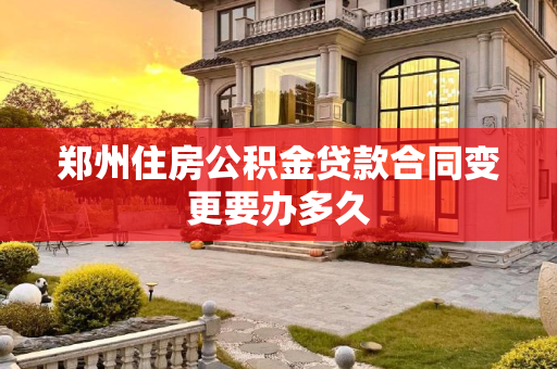 郑州住房公积金贷款合同变更要办多久