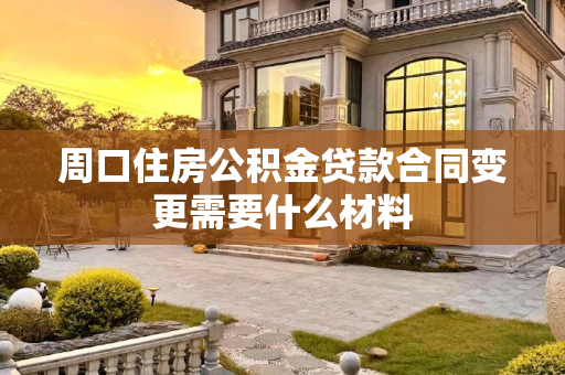 周口住房公积金贷款合同变更需要什么材料