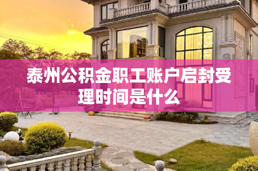 泰州公积金职工账户启封受理时间是什么