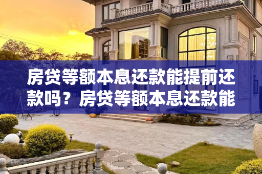 房贷等额本息还款能提前还款吗？房贷等额本息还款能提前还款吗