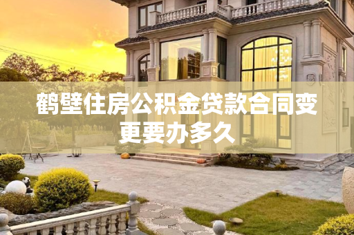 鹤壁住房公积金贷款合同变更要办多久