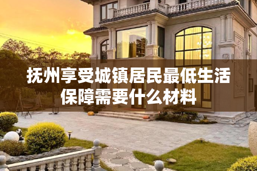 抚州享受城镇居民最低生活保障需要什么材料